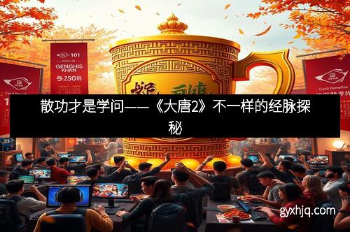 散功才是学问——《大唐2》不一样的经脉探秘